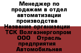 Менеджер по продажам в отдел автоматизации производства › Название организации ­ ТСК Волгаэнергопром, ООО › Отрасль предприятия ­ Автомобильная промышленность › Минимальный оклад ­ 30 000 - Все города Работа » Вакансии   . Мордовия респ.